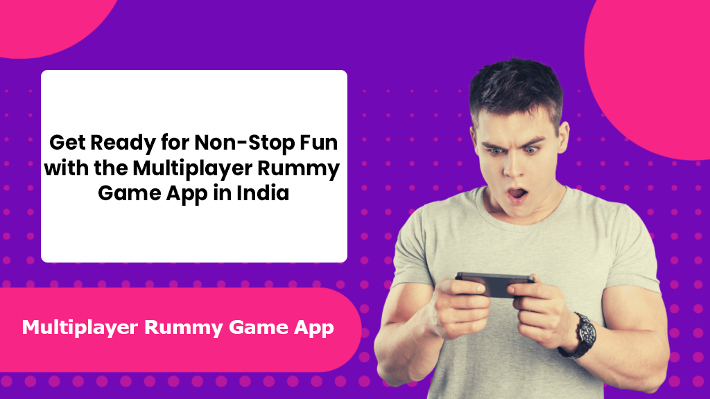 Get Ready For Non Stop Fun With The Multiplayer Rummy Game App In India